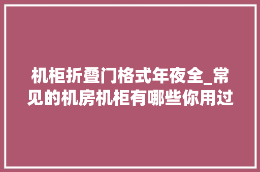 机柜折叠门格式年夜全_常见的机房机柜有哪些你用过这样类型的机柜吗