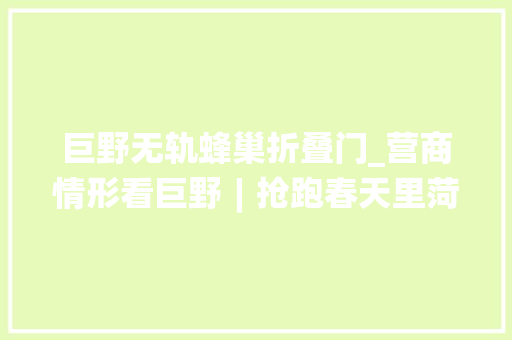 巨野无轨蜂巢折叠门_营商情形看巨野︱抢跑春天里菏泽巨野火力全开拼经济