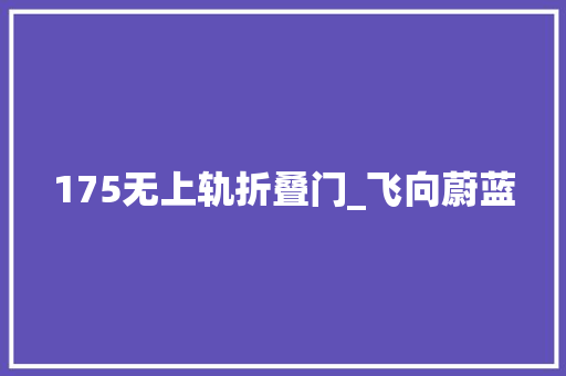 175无上轨折叠门_飞向蔚蓝
