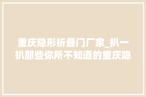 重庆隐形折叠门厂家_扒一扒那些你所不知道的重庆隐形冠军企业