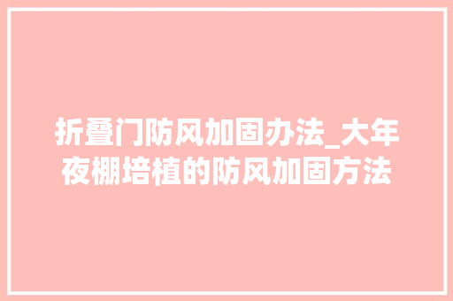 折叠门防风加固办法_大年夜棚培植的防风加固方法