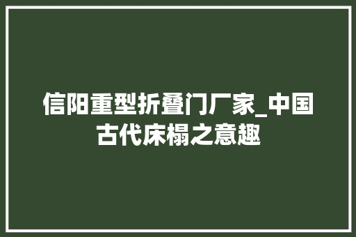 信阳重型折叠门厂家_中国古代床榻之意趣
