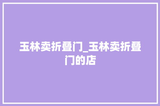 玉林卖折叠门_玉林卖折叠门的店