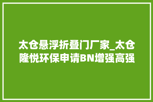 太仓悬浮折叠门厂家_太仓隆悦环保申请BN增强高强度耐高温聚乙烯粒子制备专利提高耐热机能