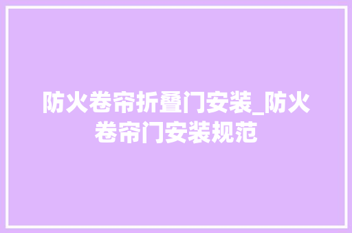 防火卷帘折叠门安装_防火卷帘门安装规范