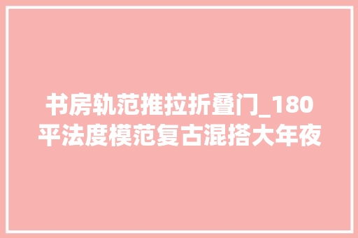 书房轨范推拉折叠门_180平法度模范复古混搭大年夜平层