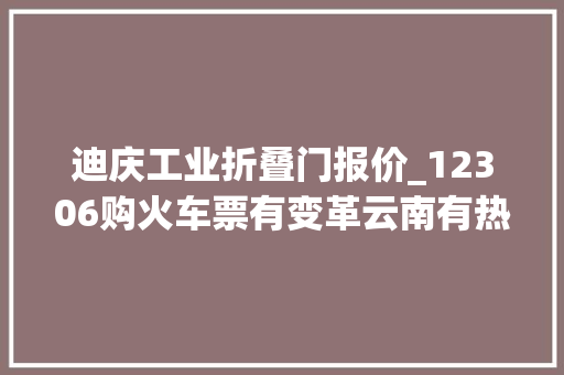 迪庆工业折叠门报价_12306购火车票有变革云南有热门线路票价打67折