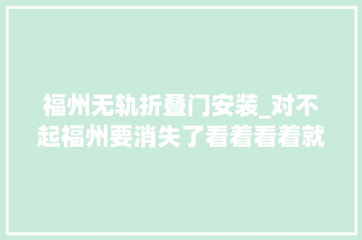 福州无轨折叠门安装_对不起福州要消失了看着看着就哭了