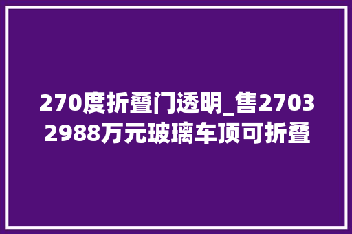 270度折叠门透明_售27032988万元玻璃车顶可折叠玛莎拉蒂MC20Cielo宣告