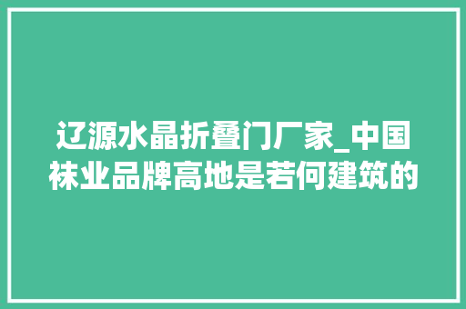 辽源水晶折叠门厂家_中国袜业品牌高地是若何建筑的