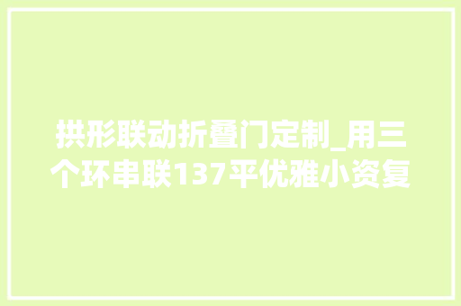 拱形联动折叠门定制_用三个环串联137平优雅小资复古调婚房