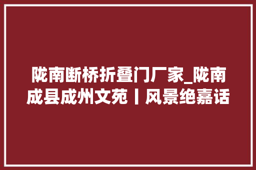 陇南断桥折叠门厂家_陇南成县成州文苑丨风景绝嘉话鸡峰