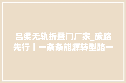 吕梁无轨折叠门厂家_碳路先行｜一条条能源转型路一个个生态变迁史