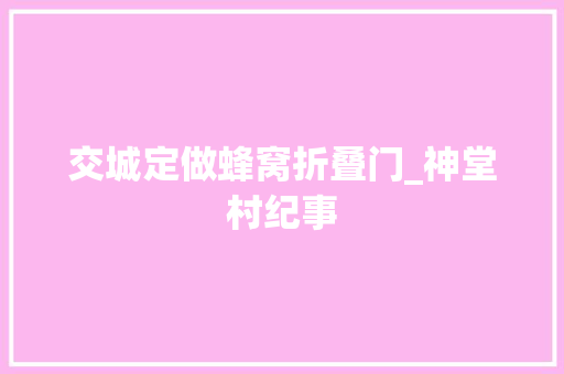 交城定做蜂窝折叠门_神堂村纪事