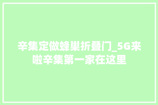 辛集定做蜂巢折叠门_5G来啦辛集第一家在这里