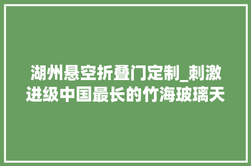 湖州悬空折叠门定制_刺激进级中国最长的竹海玻璃天桥来啦