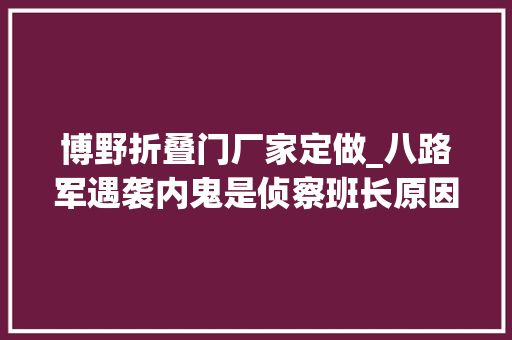 博野折叠门厂家定做_八路军遇袭内鬼是侦察班长原因跟伪军连长的老婆私通