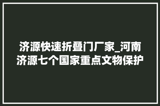济源快速折叠门厂家_河南济源七个国家重点文物保护单位