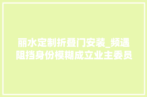 丽水定制折叠门安装_频遇阻挡身份模糊成立业主委员会咋那么难