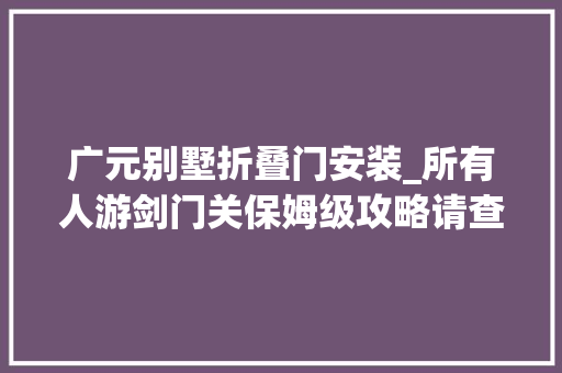 广元别墅折叠门安装_所有人游剑门关保姆级攻略请查收