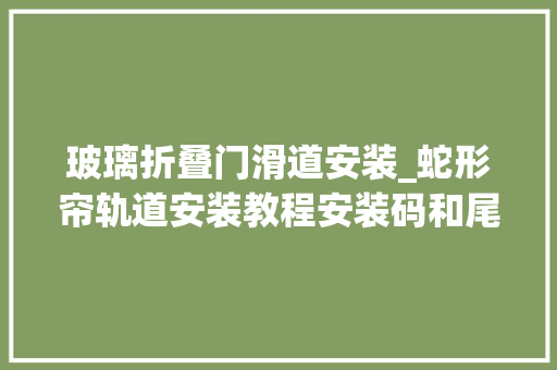 玻璃折叠门滑道安装_蛇形帘轨道安装教程安装码和尾端挂钩