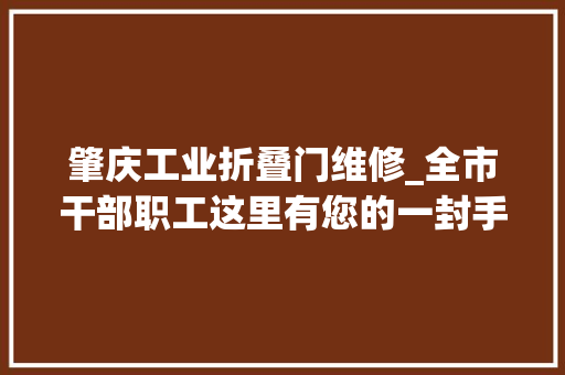 肇庆工业折叠门维修_全市干部职工这里有您的一封手札请查收关乎您的家乡