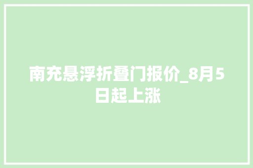 南充悬浮折叠门报价_8月5日起上涨