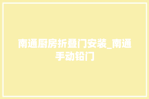 南通厨房折叠门安装_南通手动铅门