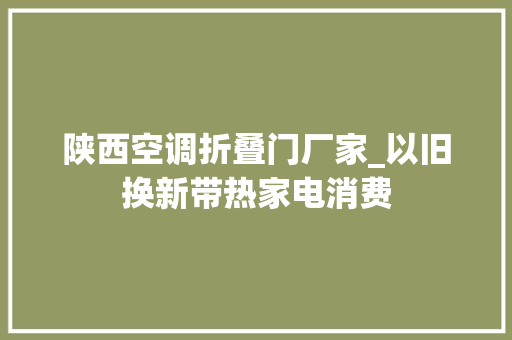 陕西空调折叠门厂家_以旧换新带热家电消费