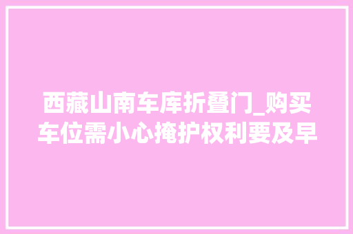 西藏山南车库折叠门_购买车位需小心掩护权利要及早