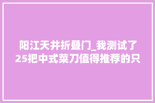 阳江天井折叠门_我测试了25把中式菜刀值得推荐的只有这几把