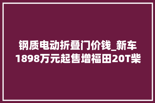钢质电动折叠门价钱_新车1898万元起售增福田20T柴油机全新北京BJ40新车型上市
