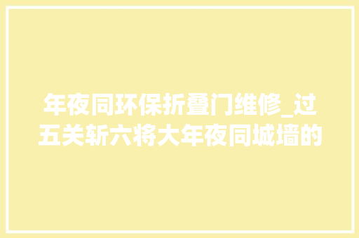 年夜同环保折叠门维修_过五关斩六将大年夜同城墙的门与关你知道若干
