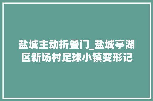 盐城主动折叠门_盐城亭湖区新场村足球小镇变形记