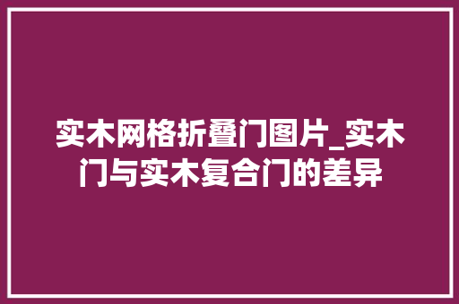 实木网格折叠门图片_实木门与实木复合门的差异