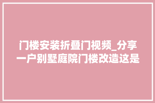 门楼安装折叠门视频_分享一户别墅庭院门楼改造这是豪宅的脸面须高端简约大年夜气