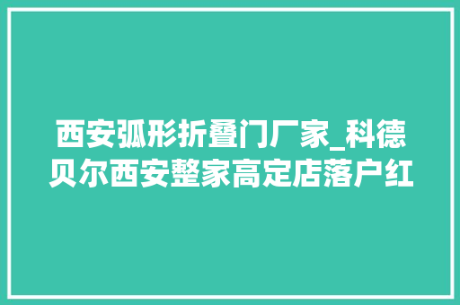 西安弧形折叠门厂家_科德贝尔西安整家高定店落户红星一号店