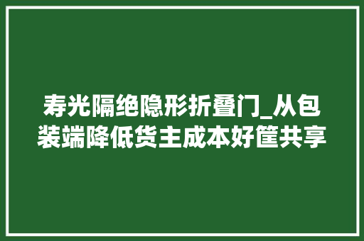 寿光隔绝隐形折叠门_从包装端降低货主成本好筐共享想做可以异地还筐的动态周转筐租赁
