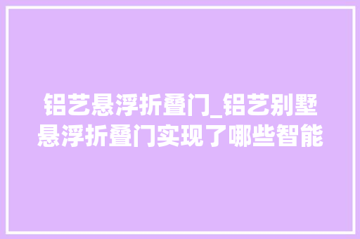 铝艺悬浮折叠门_铝艺别墅悬浮折叠门实现了哪些智能