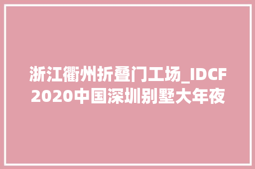 浙江衢州折叠门工场_IDCF2020中国深圳别墅大年夜宅与高端定制设计年度论坛暨年度影响力大年夜奖颁奖典礼隆重举行