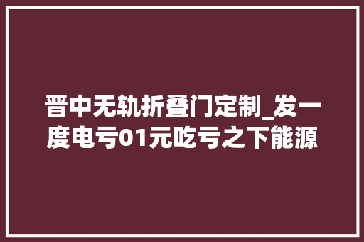 晋中无轨折叠门定制_发一度电亏01元吃亏之下能源大年夜企业全力保供