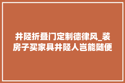 井陉折叠门定制德律风_装房子买家具井陉人岂能随便凑合装就装好的还要有优惠的 滑动门