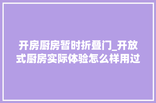 开房厨房暂时折叠门_开放式厨房实际体验怎么样用过的来分享