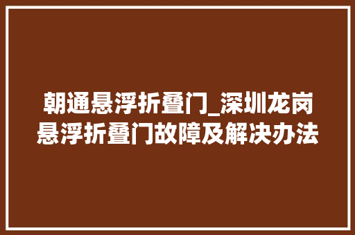 朝通悬浮折叠门_深圳龙岗悬浮折叠门故障及解决办法