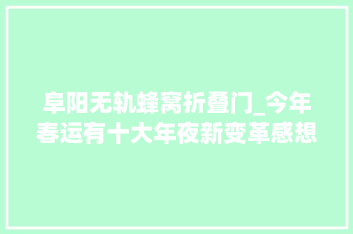 阜阳无轨蜂窝折叠门_今年春运有十大年夜新变革感想沾染到没