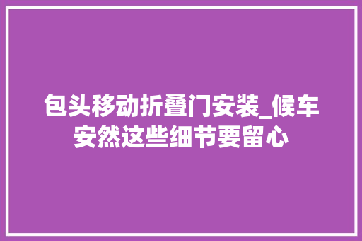 包头移动折叠门安装_候车安然这些细节要留心