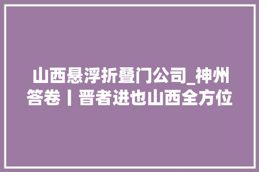 山西悬浮折叠门公司_神州答卷丨晋者进也山西全方位推动高质量成长谱新篇