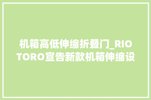 机箱高低伸缩折叠门_RIOTORO宣告新款机箱伸缩设计可大年夜可小