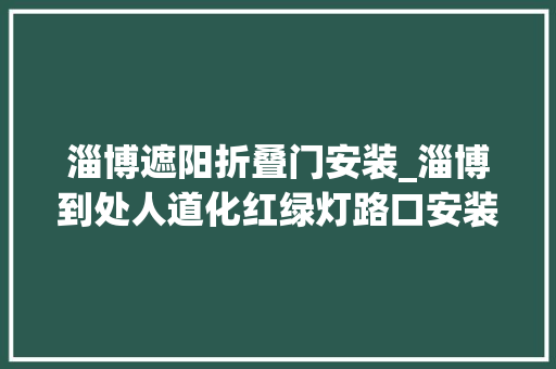 淄博遮阳折叠门安装_淄博到处人道化红绿灯路口安装遮阳棚为老庶平易近遮阳挡雨
