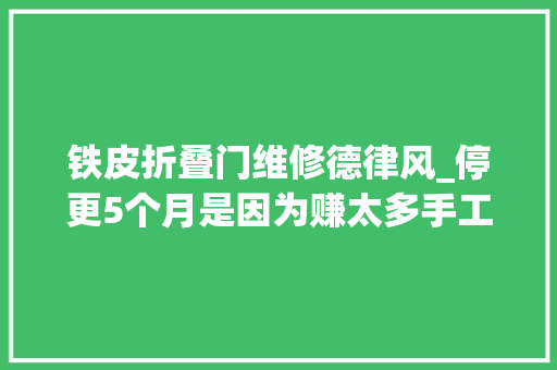 铁皮折叠门维修德律风_停更5个月是因为赚太多手工耿回应没退网会更新